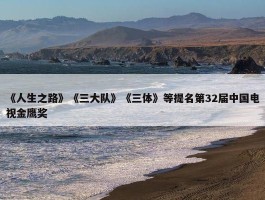 《人生之路》《三大队》《三体》等提名第32届中国电视金鹰奖