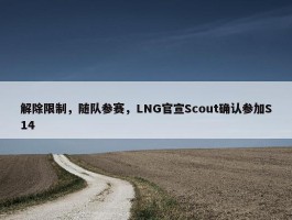 解除限制，随队参赛，LNG官宣Scout确认参加S14