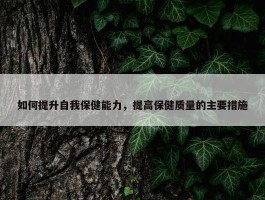 如何提升自我保健能力，提高保健质量的主要措施