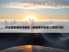 代运营新媒体找哪家（新媒体代运营公司排行榜）