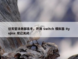 任天堂法务部出手，开源 Switch 模拟器 Ryujinx 现已关闭