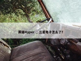 赛道Hyper _ 三星电子怎么了？