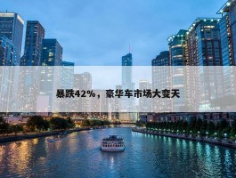 暴跌42%，豪华车市场大变天