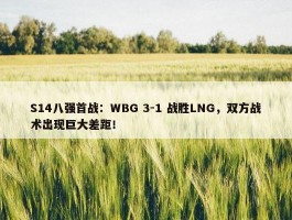 S14八强首战：WBG 3-1 战胜LNG，双方战术出现巨大差距！