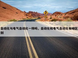 自动化与电气自动化一样吗，自动化和电气自动化有啥区别