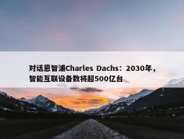 对话恩智浦Charles Dachs：2030年，智能互联设备数将超500亿台