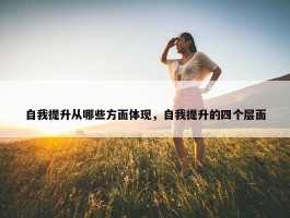 自我提升从哪些方面体现，自我提升的四个层面