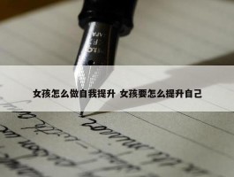 女孩怎么做自我提升 女孩要怎么提升自己