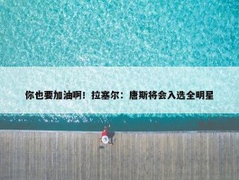 你也要加油啊！拉塞尔：唐斯将会入选全明星