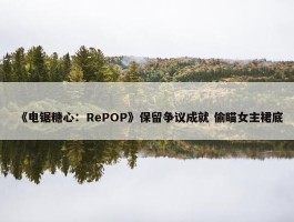 《电锯糖心：RePOP》保留争议成就 偷瞄女主裙底