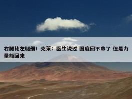 右腿比左腿细！克莱：医生说过 围度回不来了 但是力量能回来