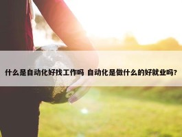 什么是自动化好找工作吗 自动化是做什么的好就业吗?