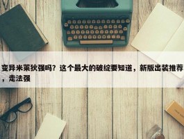 变异米莱狄强吗？这个最大的破绽要知道，新版出装推荐，走法强