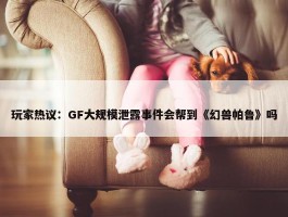 玩家热议：GF大规模泄露事件会帮到《幻兽帕鲁》吗