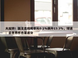 大反转！国足出线概率从0.1%飙升13.3％，球迷：去世界杯也是送分