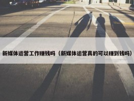 新媒体运营工作赚钱吗（新媒体运营真的可以赚到钱吗）