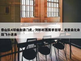 泰山队4球痛击津门虎，刘彬彬轰赛季首球，克雷桑化身路飞小迷弟