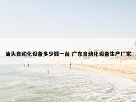 汕头自动化设备多少钱一台 广东自动化设备生产厂家