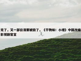 完了，又一部日漫要被毁了，《干物妹！小埋》中国改编影视剧官宣