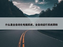 什么是全自动化电脑系统，全自动运行系统简称