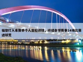 福登打入本赛季个人首粒进球，终结各项赛事14场比赛进球荒