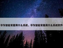 华为智能家居用什么系统，华为智能家居用什么系统软件