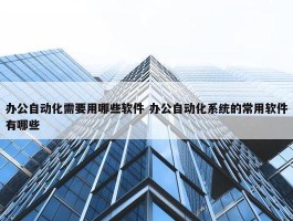 办公自动化需要用哪些软件 办公自动化系统的常用软件有哪些