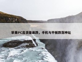 苹果PC出货量暴跌，手机与平板跌落神坛