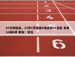 97分钟绝杀，39岁C罗连续4场点射+5连斩 本季10场9球 网友：球玉