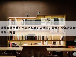 调整智驾团队？小米汽车官方未回应，雷军：今年进入智驾第一阵营