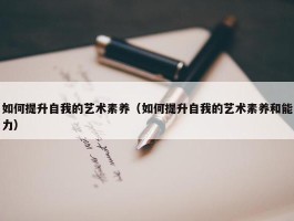 如何提升自我的艺术素养（如何提升自我的艺术素养和能力）