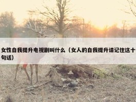 女性自我提升电视剧叫什么（女人的自我提升请记住这十句话）