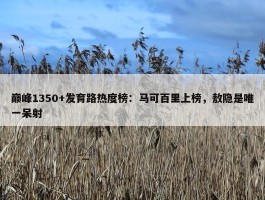 巅峰1350+发育路热度榜：马可百里上榜，敖隐是唯一呆射