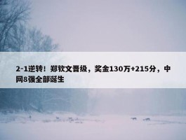 2-1逆转！郑钦文晋级，奖金130万+215分，中网8强全部诞生