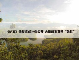 《炉石》修复完成补偿公开 大量玩家喜迎“失忆”