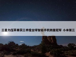 三星力压苹果获三季度全球智能手机销量冠军 小米第三