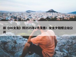 新《VR女友》预计25年2月发售！女主夕阳樱立绘公开