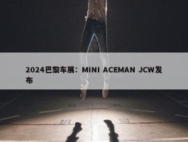 2024巴黎车展：MINI ACEMAN JCW发布