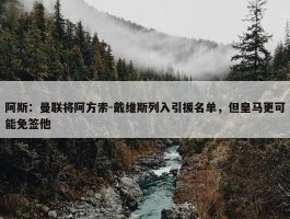 阿斯：曼联将阿方索-戴维斯列入引援名单，但皇马更可能免签他