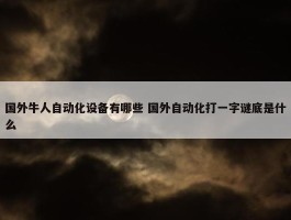 国外牛人自动化设备有哪些 国外自动化打一字谜底是什么