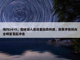 场均14+5，拒绝湖人邀请重回森林狼，新赛季他将向全明星发起冲击