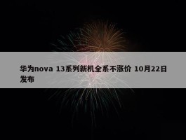 华为nova 13系列新机全系不涨价 10月22日发布