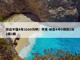 你这不值4年3200万啊！齐克-纳吉4中0得到2分2板1断