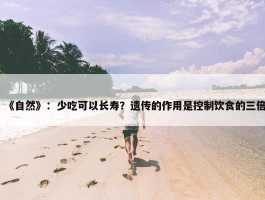 《自然》：少吃可以长寿？遗传的作用是控制饮食的三倍