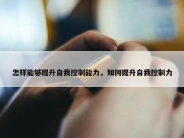 怎样能够提升自我控制能力，如何提升自我控制力