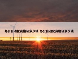 办公自动化资格证多少钱 办公自动化资格证多少钱