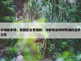 中场敢拿球，肋部配合更细腻！详解斯洛特利物浦的进步之处