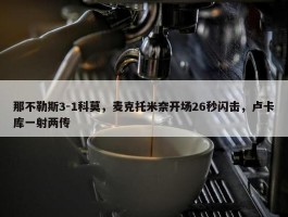 那不勒斯3-1科莫，麦克托米奈开场26秒闪击，卢卡库一射两传