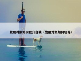 发展对象如何提升自我（发展对象如何培养）