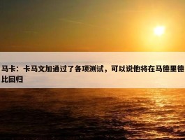 马卡：卡马文加通过了各项测试，可以说他将在马德里德比回归